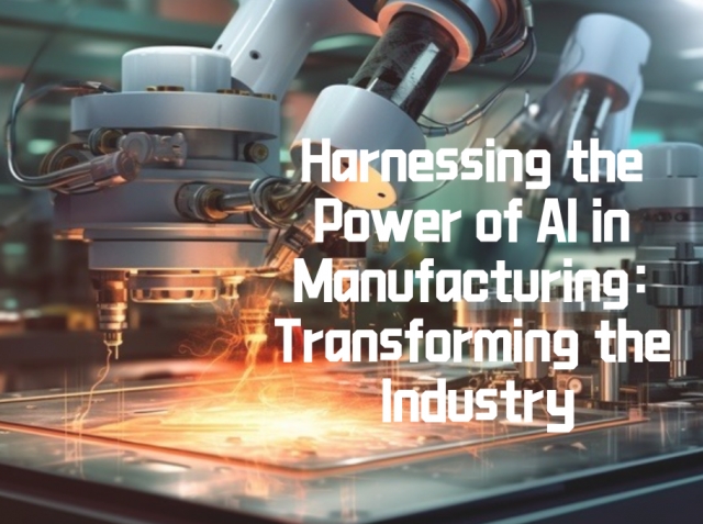 Harnessing the Power of AI in Manufacturing: Transforming the Industry
