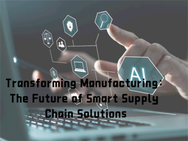 Transforming Manufacturing: The Future of Smart Supply Chain Solutions