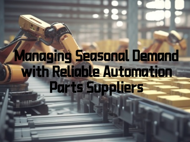 Managing Seasonal Demand with Reliable Automation Parts Suppliers
