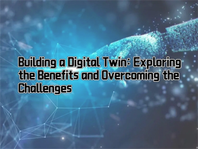 Building a Digital Twin: Exploring the Benefits and Overcoming the Challenges