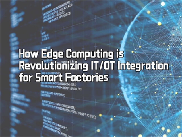 How Edge Computing is Revolutionizing IT/OT Integration for Smart Factories